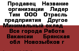 Продавец › Название организации ­ Лидер Тим, ООО › Отрасль предприятия ­ Другое › Минимальный оклад ­ 1 - Все города Работа » Вакансии   . Брянская обл.,Новозыбков г.